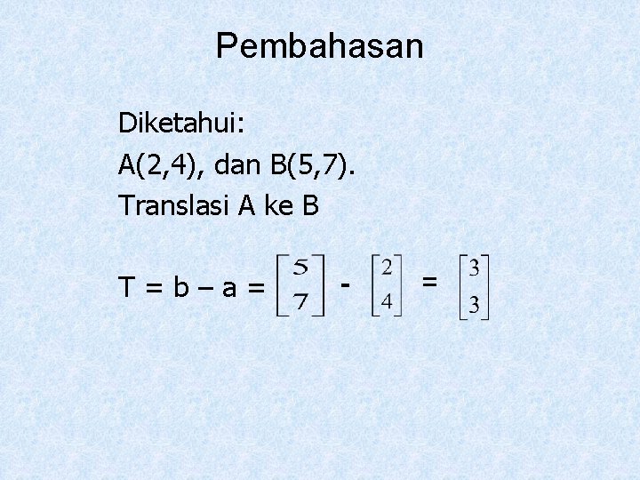 Pembahasan Diketahui: A(2, 4), dan B(5, 7). Translasi A ke B T=b–a= - =