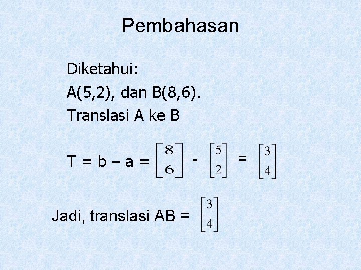 Pembahasan Diketahui: A(5, 2), dan B(8, 6). Translasi A ke B T=b–a= Jadi, translasi