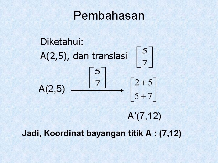 Pembahasan Diketahui: A(2, 5), dan translasi A(2, 5) A’(7, 12) Jadi, Koordinat bayangan titik