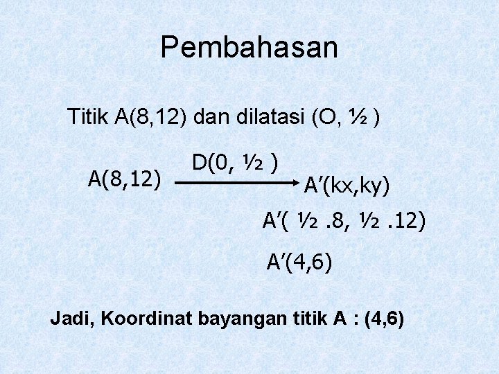 Pembahasan Titik A(8, 12) dan dilatasi (O, ½ ) A(8, 12) D(0, ½ )