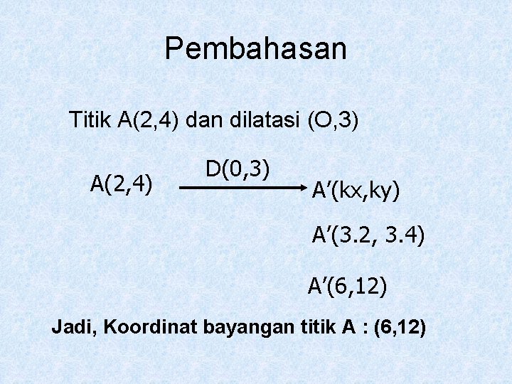 Pembahasan Titik A(2, 4) dan dilatasi (O, 3) A(2, 4) D(0, 3) A’(kx, ky)