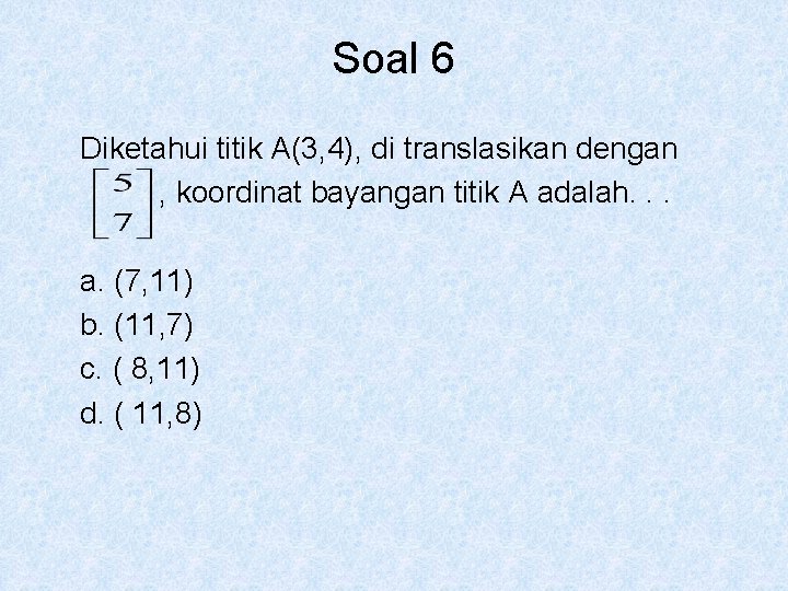 Soal 6 Diketahui titik A(3, 4), di translasikan dengan , koordinat bayangan titik A