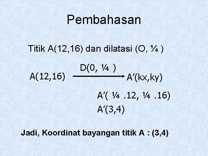 Pembahasan Titik A(12, 16) dan dilatasi (O, ¼ ) A(12, 16) D(0, ¼ )