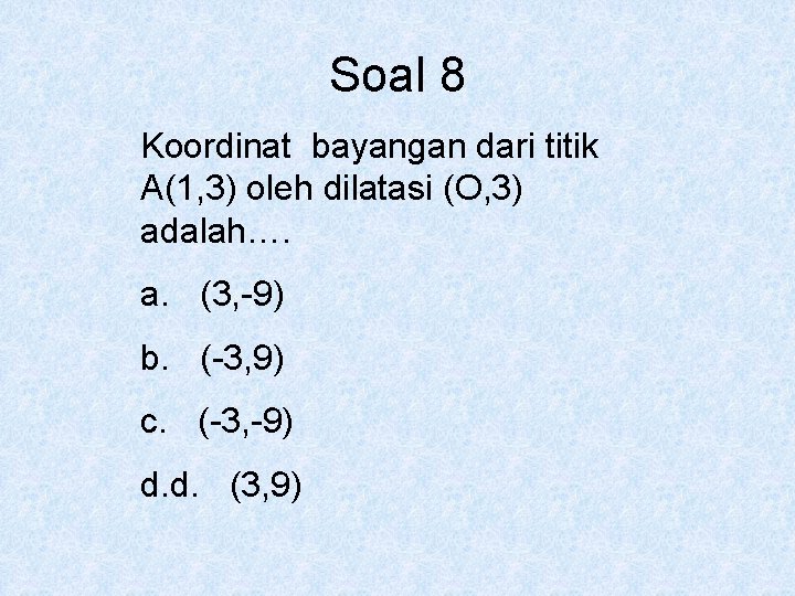 Soal 8 Koordinat bayangan dari titik A(1, 3) oleh dilatasi (O, 3) adalah…. a.