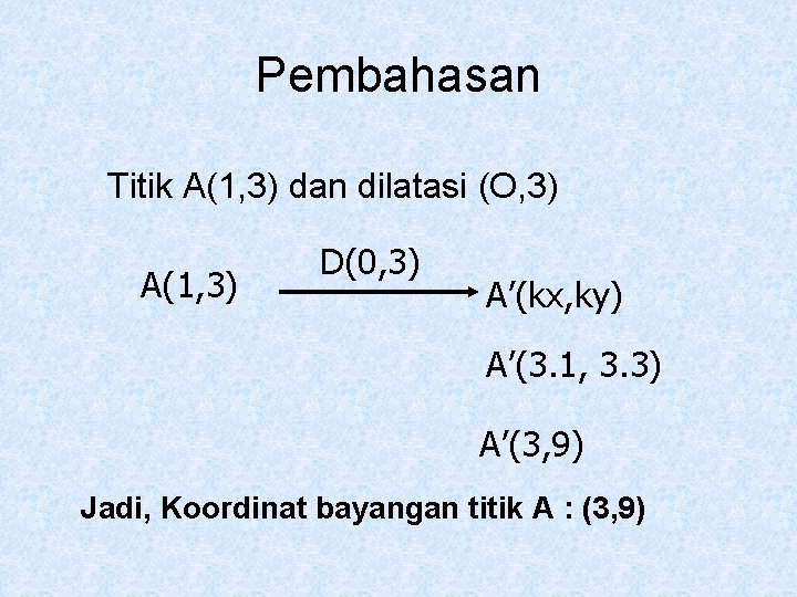 Pembahasan Titik A(1, 3) dan dilatasi (O, 3) A(1, 3) D(0, 3) A’(kx, ky)