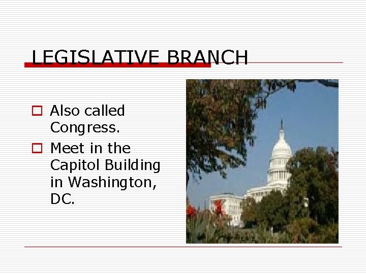 LEGISLATIVE BRANCH o Also called Congress. o Meet in the Capitol Building in Washington,