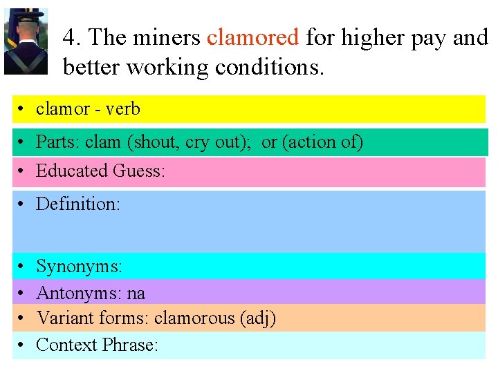 4. The miners clamored for higher pay and better working conditions. • clamor -
