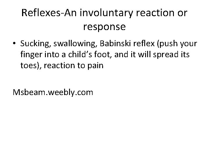 Reflexes-An involuntary reaction or response • Sucking, swallowing, Babinski reflex (push your finger into