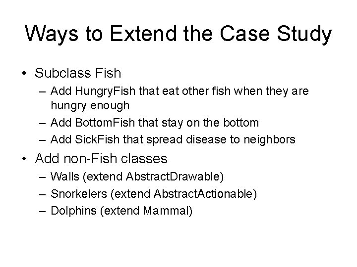 Ways to Extend the Case Study • Subclass Fish – Add Hungry. Fish that