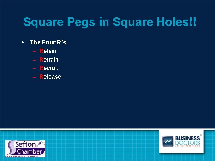 Square Pegs in Square Holes!! • The Four R’s – Retain – Retrain –