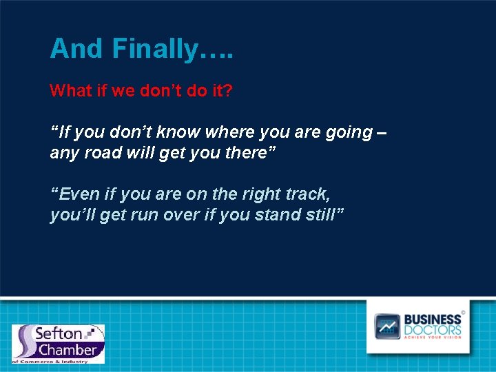 And Finally…. What if we don’t do it? “If you don’t know where you