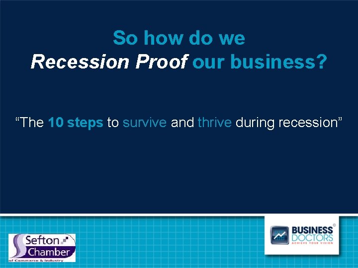 So how do we Recession Proof our business? “The 10 steps to survive and