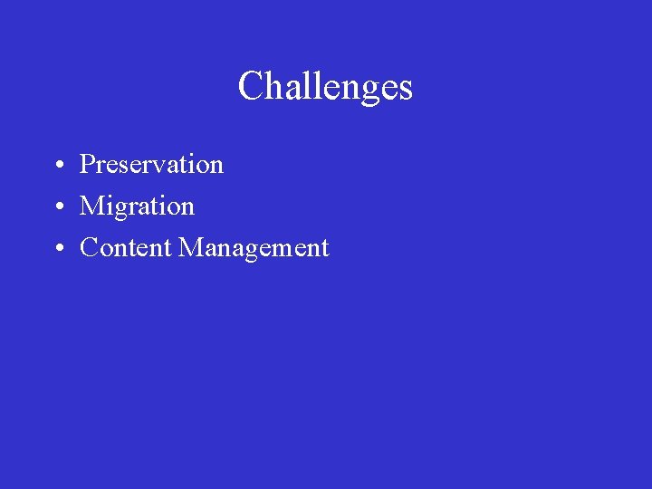 Challenges • Preservation • Migration • Content Management 