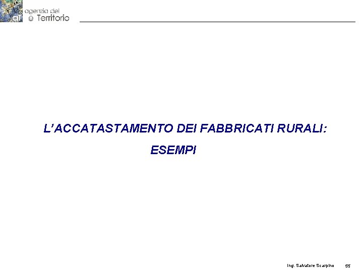 L’ACCATASTAMENTO DEI FABBRICATI RURALI: ESEMPI Ing. Salvatore Scarpino 55 