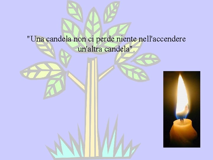 "Una candela non ci perde niente nell'accendere un'altra candela". 