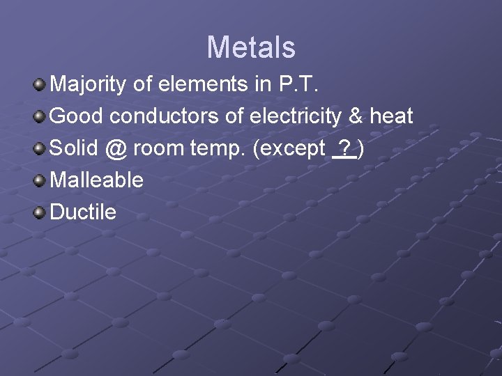 Metals Majority of elements in P. T. Good conductors of electricity & heat Solid