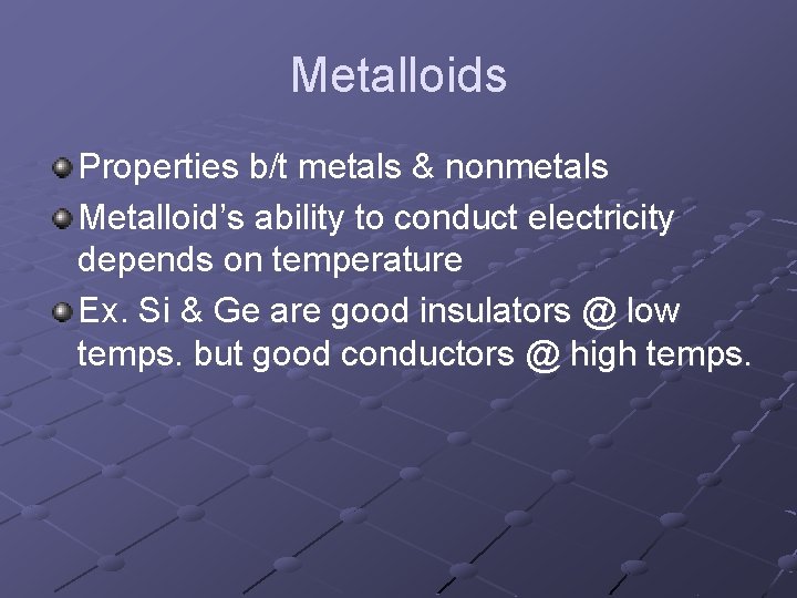 Metalloids Properties b/t metals & nonmetals Metalloid’s ability to conduct electricity depends on temperature