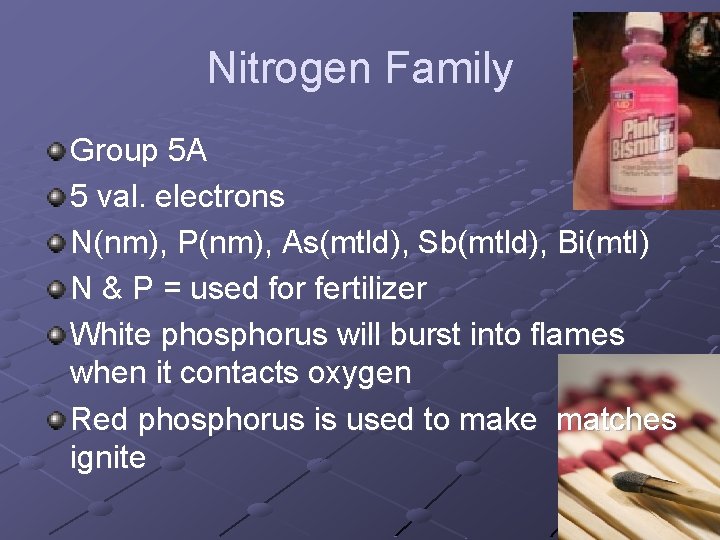 Nitrogen Family Group 5 A 5 val. electrons N(nm), P(nm), As(mtld), Sb(mtld), Bi(mtl) N