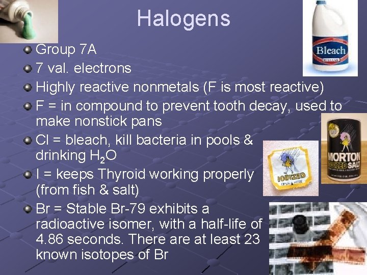 Halogens Group 7 A 7 val. electrons Highly reactive nonmetals (F is most reactive)