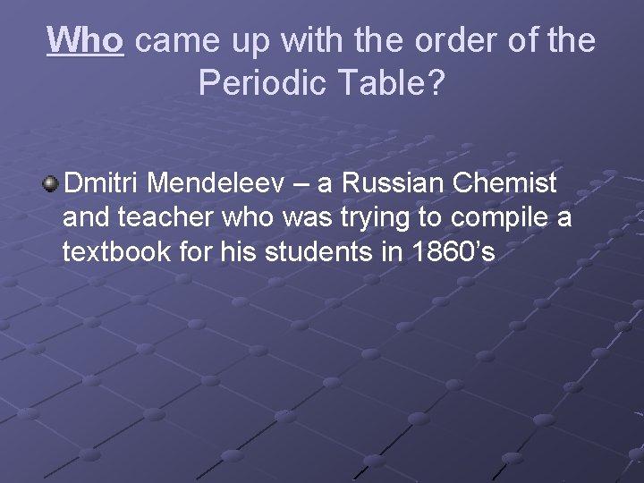 Who came up with the order of the Periodic Table? Dmitri Mendeleev – a