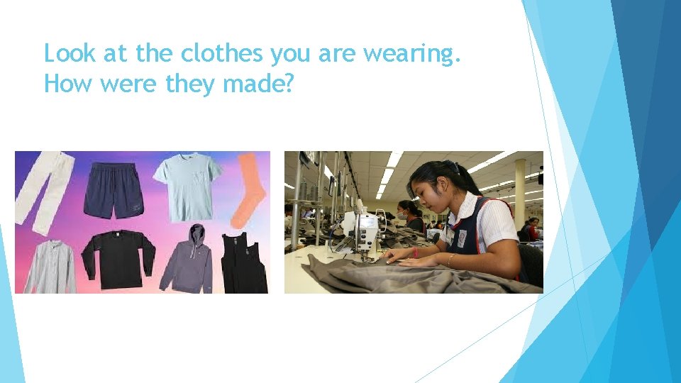 Look at the clothes you are wearing. How were they made? 