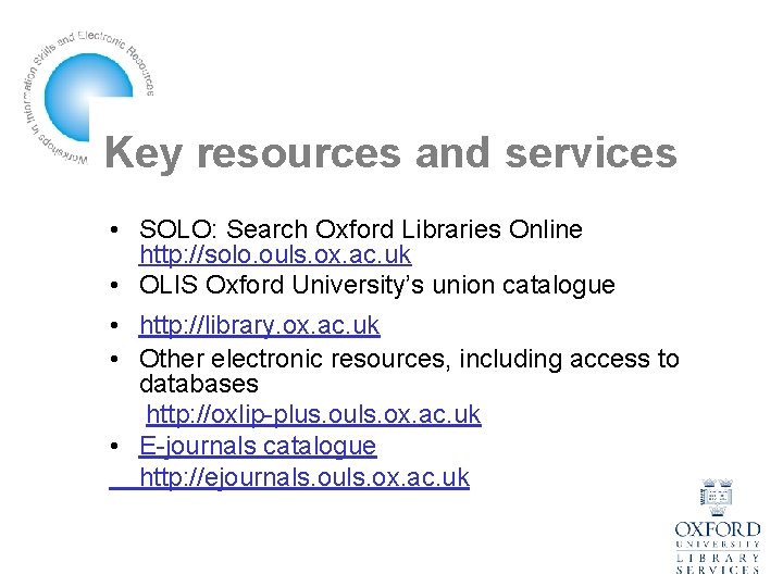 Key resources and services • SOLO: Search Oxford Libraries Online http: //solo. ouls. ox.