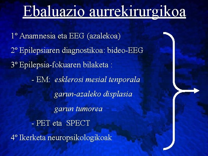 Ebaluazio aurrekirurgikoa 1º Anamnesia eta EEG (azalekoa) 2º Epilepsiaren diagnostikoa: bideo-EEG 3º Epilepsia-fokuaren bilaketa