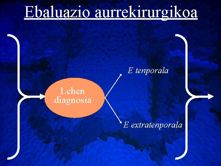 Ebaluazio aurrekirurgikoa E tenporala Lehen diagnosia E extratenporala 