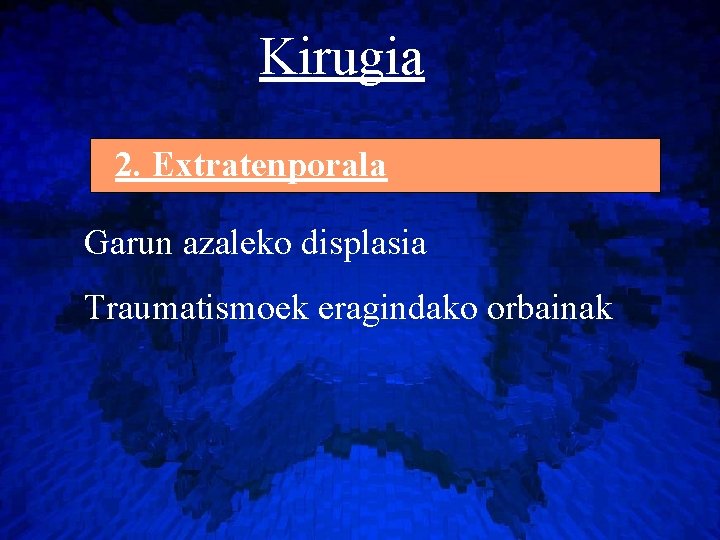 Kirugia 2. Extratenporala Garun azaleko displasia Traumatismoek eragindako orbainak 