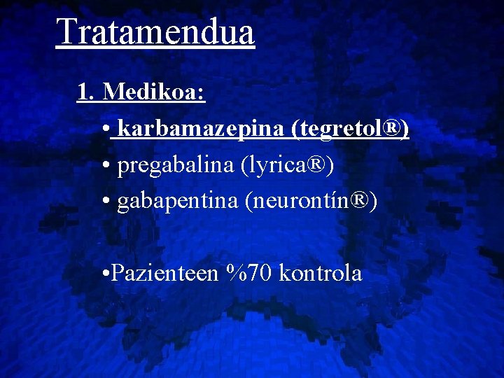 Tratamendua 1. Medikoa: • karbamazepina (tegretol®) • pregabalina (lyrica®) • gabapentina (neurontín®) • Pazienteen