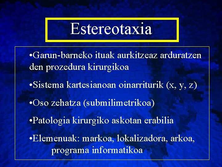 Estereotaxia • Garun-barneko ituak aurkitzeaz arduratzen den prozedura kirurgikoa • Sistema kartesianoan oinarriturik (x,