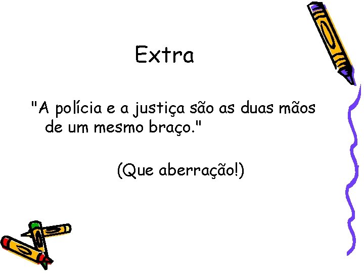 Extra "A polícia e a justiça são as duas mãos de um mesmo braço.