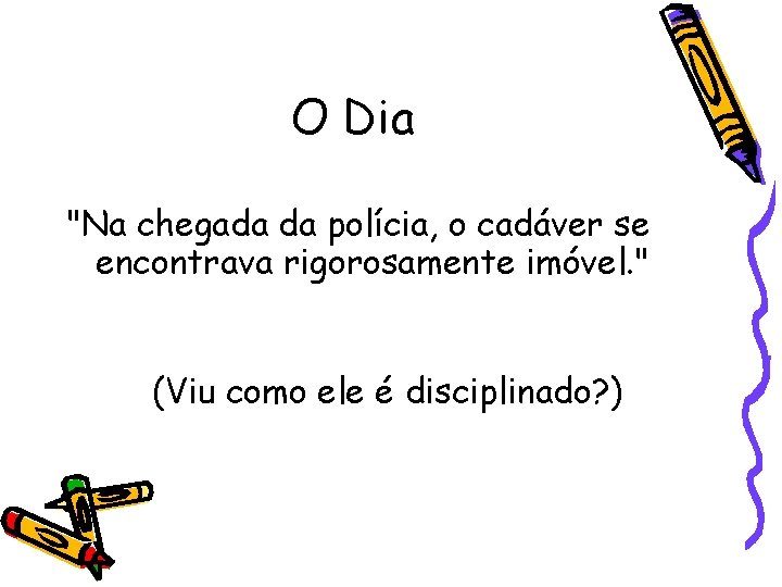 O Dia "Na chegada da polícia, o cadáver se encontrava rigorosamente imóvel. " (Viu