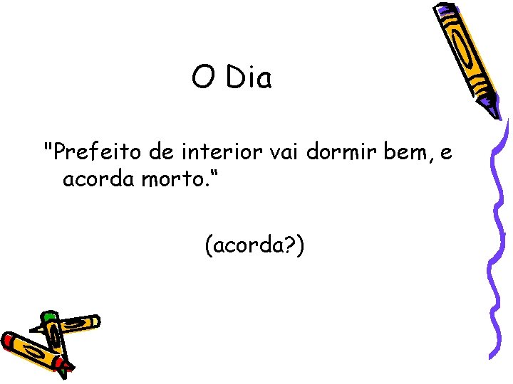 O Dia "Prefeito de interior vai dormir bem, e acorda morto. “ (acorda? )