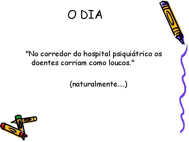 O DIA "No corredor do hospital psiquiátrico os doentes corriam como loucos. " (naturalmente.