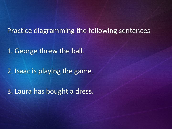 Practice diagramming the following sentences 1. George threw the ball. 2. Isaac is playing