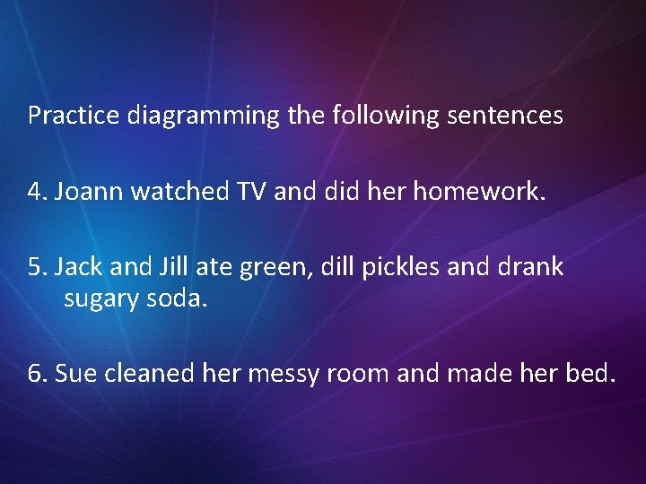 Practice diagramming the following sentences 4. Joann watched TV and did her homework. 5.
