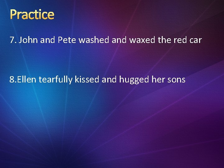 Practice 7. John and Pete washed and waxed the red car 8. Ellen tearfully