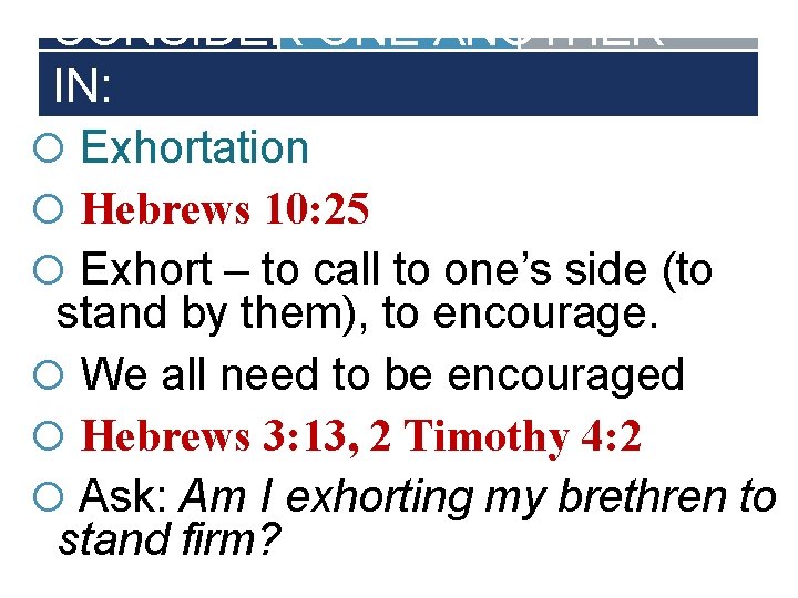 CONSIDER ONE ANOTHER IN: Exhortation Hebrews 10: 25 Exhort – to call to one’s