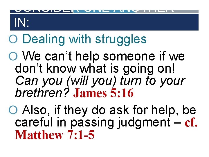 CONSIDER ONE ANOTHER IN: Dealing with struggles We can’t help someone if we don’t