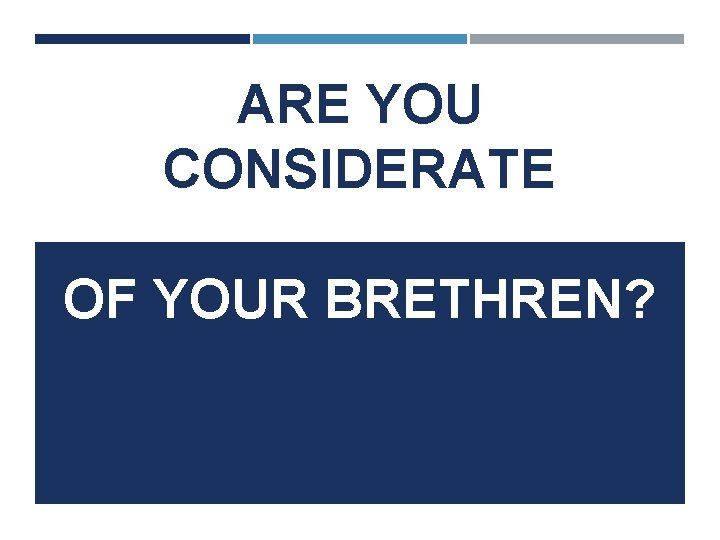 ARE YOU CONSIDERATE OF YOUR BRETHREN? 