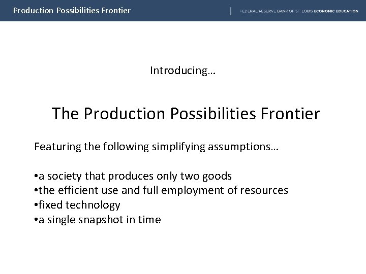 Production Possibilities Frontier Introducing… The Production Possibilities Frontier Featuring the following simplifying assumptions… •