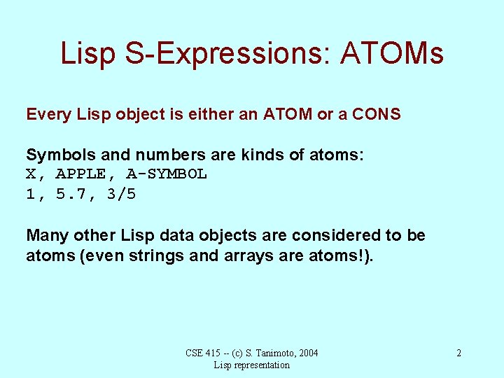 Lisp S-Expressions: ATOMs Every Lisp object is either an ATOM or a CONS Symbols