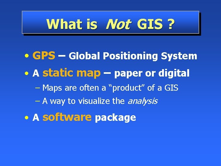 What is Not GIS ? • GPS – Global Positioning System • A static