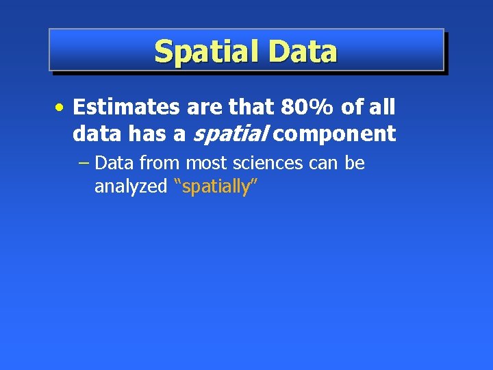 Spatial Data • Estimates are that 80% of all data has a spatial component