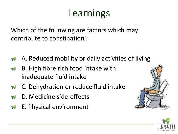 Learnings Which of the following are factors which may contribute to constipation? A. Reduced