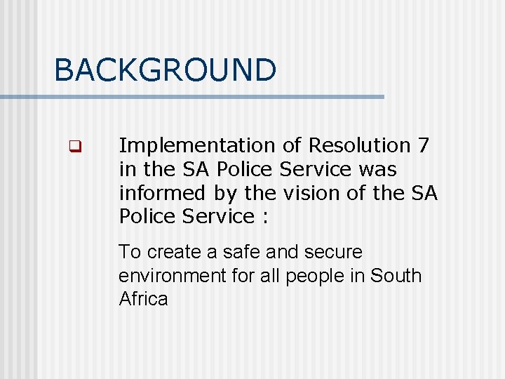 BACKGROUND q Implementation of Resolution 7 in the SA Police Service was informed by