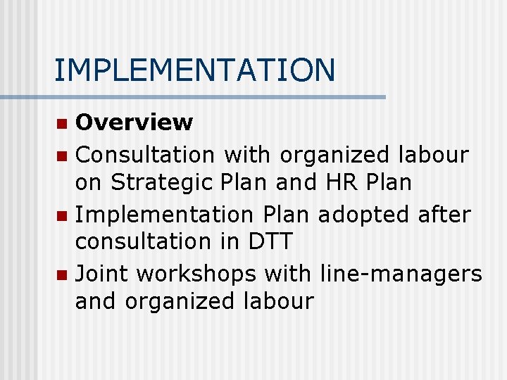 IMPLEMENTATION Overview n Consultation with organized labour on Strategic Plan and HR Plan n