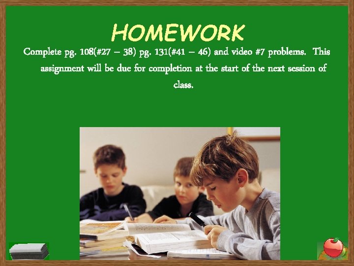HOMEWORK Complete pg. 108(#27 – 38) pg. 131(#41 – 46) and video #7 problems. HOMEWORK Complete pg. 108(#27 – 38) pg. 131(#41 – 46) and video #7 problems.