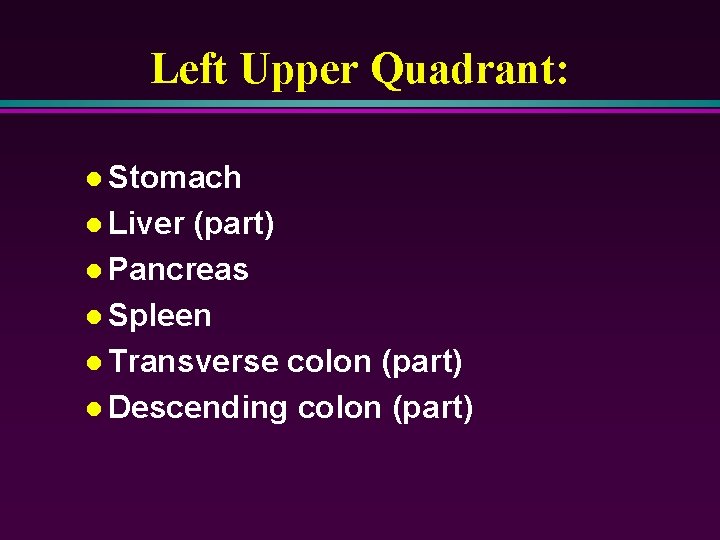 Left Upper Quadrant: l Stomach l Liver (part) l Pancreas l Spleen l Transverse